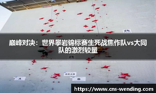 巅峰对决：世界攀岩锦标赛生死战焦作队vs大同队的激烈较量