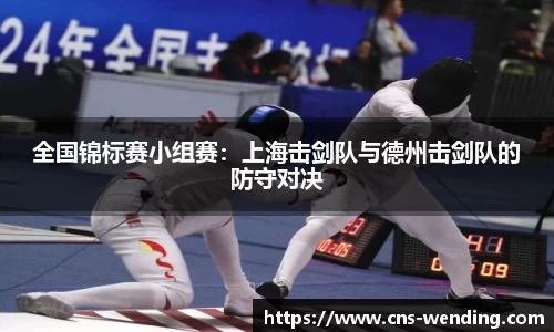 全国锦标赛小组赛：上海击剑队与德州击剑队的防守对决