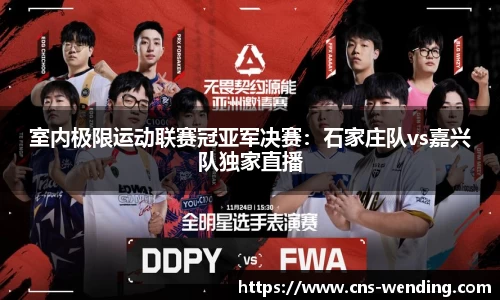 室内极限运动联赛冠亚军决赛：石家庄队vs嘉兴队独家直播