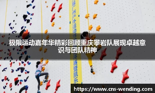 极限运动嘉年华精彩回顾重庆攀岩队展现卓越意识与团队精神