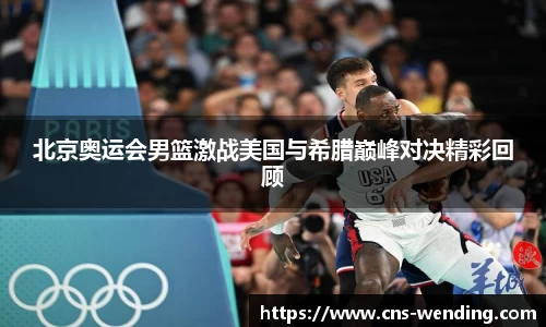 北京奥运会男篮激战美国与希腊巅峰对决精彩回顾