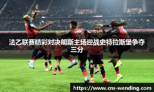 法乙联赛精彩对决朗斯主场迎战史特拉斯堡争夺三分
